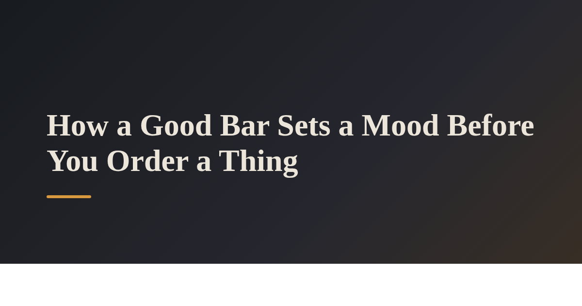 How a Good Bar Sets a Mood Before You Order a Thing